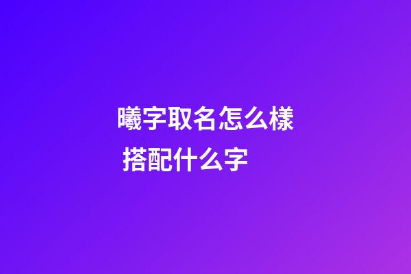 曦字取名怎么樣 搭配什么字